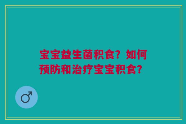 宝宝益生菌积食?如何预防和治疗宝宝积食?