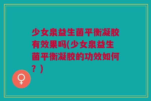 少女泉益生菌平衡凝胶有效果吗(少女泉益生菌平衡凝胶的功效如何？)