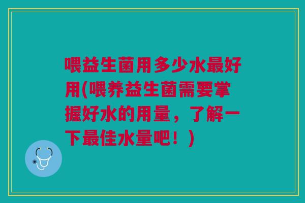 喂益生菌用多少水好用(喂养益生菌需要掌握好水的用量,了解一下佳水量吧!) 喂益生菌用多少水好用(喂养益生菌需要掌握好水的用量,了解一下佳水量吧!)
