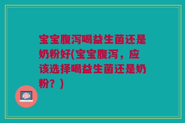 宝宝喝益生菌还是奶粉好(宝宝,应该选择喝益生菌还是奶粉?) 宝宝喝益生菌还是奶粉好(宝宝,应该选择喝益生菌还是奶粉?)