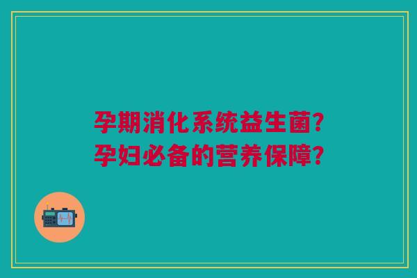 孕期消化系统益生菌?孕妇必备的营养保障?