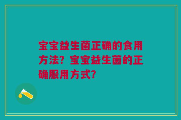 宝宝益生菌正确的食用方法?宝宝益生菌的正确服用方式?