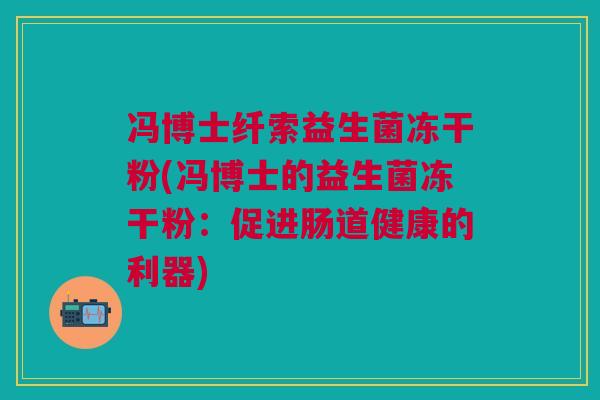 冯博士纤索益生菌冻干粉(冯博士的益生菌冻干粉:促进肠道健康的利器)