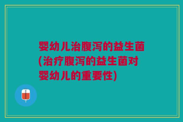婴幼儿的益生菌(的益生菌对婴幼儿的重要性) 婴幼儿的益生菌(的益生菌对婴幼儿的重要性)