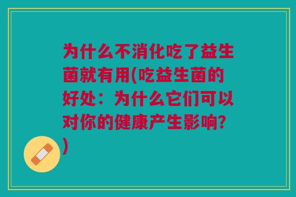 为什么不消化吃了益生菌就有用(吃益生菌的好处:为什么它们可以对你的健康产生影响?)