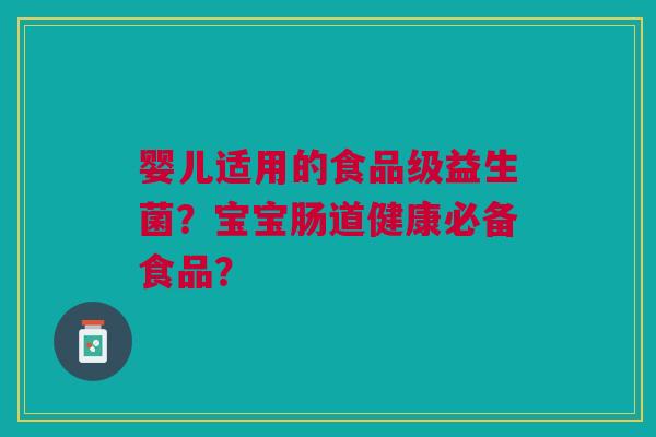 婴儿适用的食品级益生菌?宝宝肠道健康必备食品?