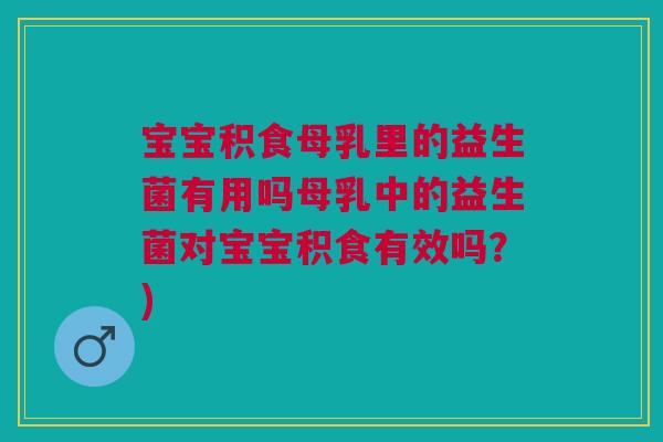 宝宝积食母乳里的益生菌有用吗母乳中的益生菌对宝宝积食有效吗?) 宝宝积食母乳里的益生菌有用吗母乳中的益生菌对宝宝积食有效吗?)