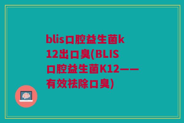 blis口腔益生菌k12出口臭(BLIS口腔益生菌K12——有效祛除口臭)