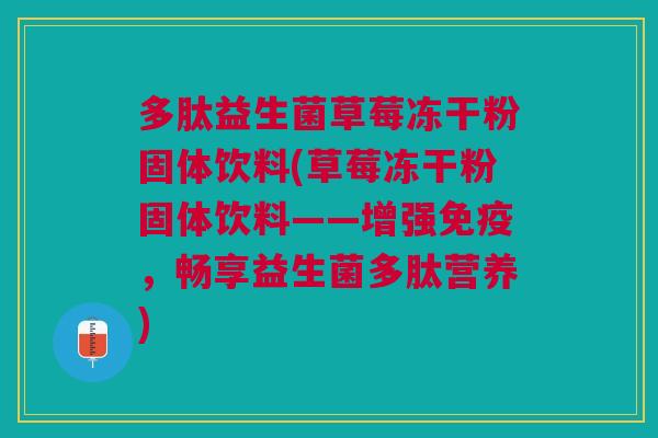 多肽益生菌草莓冻干粉固体饮料(草莓冻干粉固体饮料——增强免疫,畅享益生菌多肽营养)