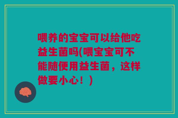 喂养的宝宝可以给他吃益生菌吗(喂宝宝可不能随便用益生菌，这样做要小心！)