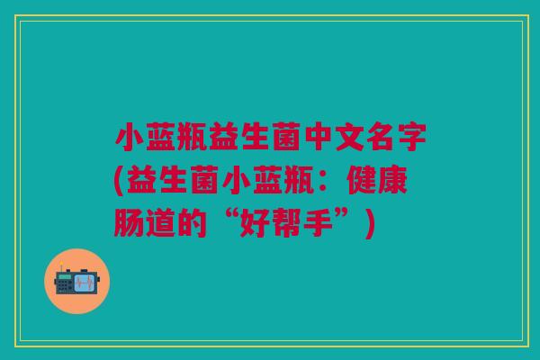 小蓝瓶益生菌中文名字(益生菌小蓝瓶:健康肠道的“好帮手”)