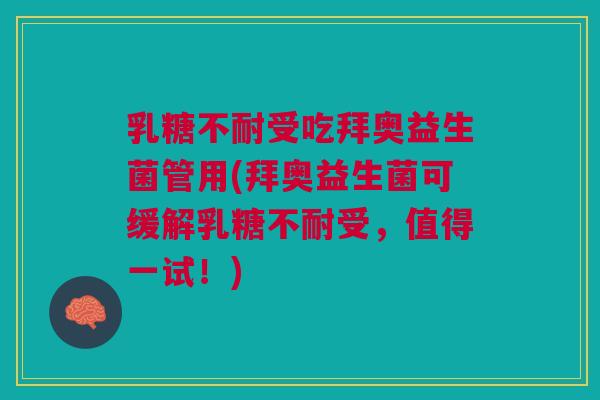 乳糖不耐受吃拜奥益生菌管用(拜奥益生菌可缓解乳糖不耐受,值得一试!)