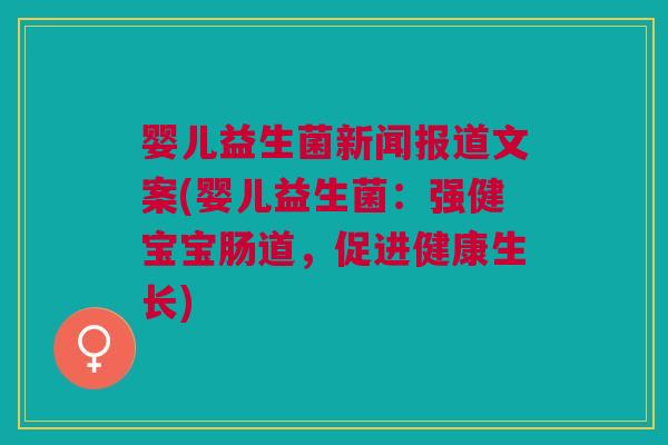 婴儿益生菌新闻报道文案(婴儿益生菌:强健宝宝肠道,促进健康生长)