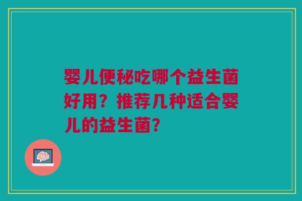 婴儿便秘吃哪个益生菌好用?推荐几种适合婴儿的益生菌?
