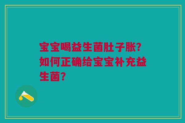 宝宝喝益生菌肚子胀?如何正确给宝宝补充益生菌?