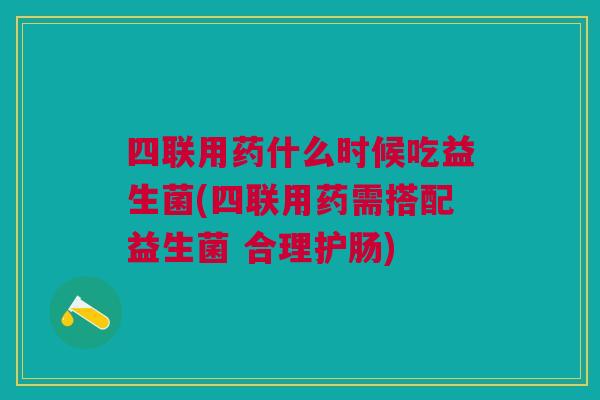 四联用药什么时候吃益生菌(四联用药需搭配益生菌 合理护肠)