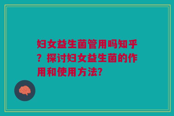 妇女益生菌管用吗知乎?探讨妇女益生菌的作用和使用方法?