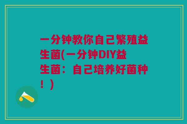 一分钟教你自己繁殖益生菌(一分钟DIY益生菌:自己培养好菌种!) 一分钟教你自己繁殖益生菌(一分钟DIY益生菌:自己培养好菌种!)
