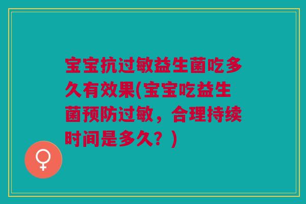 宝宝抗过敏益生菌吃多久有效果(宝宝吃益生菌预防过敏,合理持续时间是多久?)