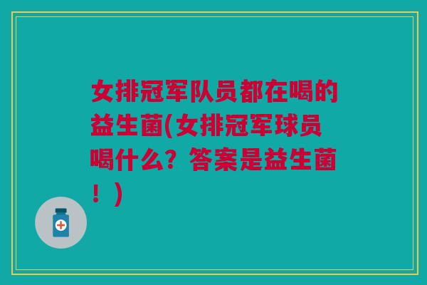 女排冠军队员都在喝的益生菌(女排冠军球员喝什么?答案是益生菌!)