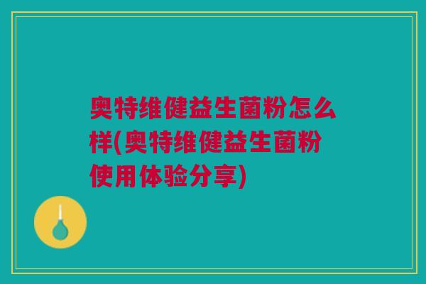 奥特维健益生菌粉怎么样(奥特维健益生菌粉使用体验分享)