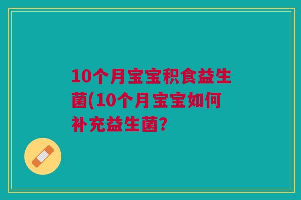 10个月宝宝积食益生菌(10个月宝宝如何补充益生菌?