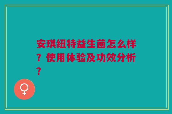 安琪纽特益生菌怎么样?使用体验及功效分析?