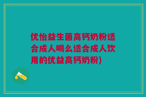优怡益生菌高钙奶粉适合成人喝么适合成人饮用的优益高钙奶粉)