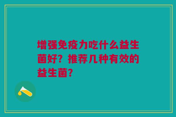 增强免疫力吃什么益生菌好？推荐几种有效的益生菌？