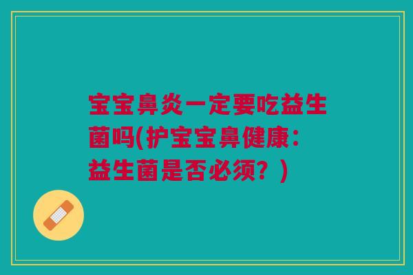 宝宝鼻炎一定要吃益生菌吗(护宝宝鼻健康:益生菌是否必须?)