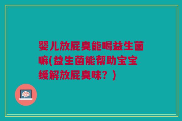 婴儿放屁臭能喝益生菌嘛(益生菌能帮助宝宝缓解放屁臭味?)