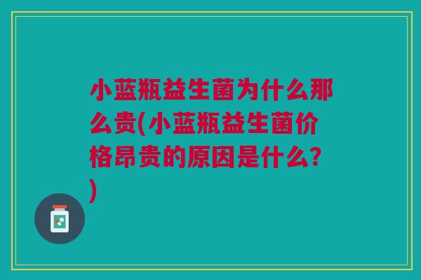 小蓝瓶益生菌为什么那么贵(小蓝瓶益生菌价格昂贵的原因是什么?) 小蓝瓶益生菌为什么那么贵(小蓝瓶益生菌价格昂贵的原因是什么?)