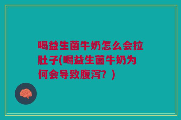 喝益生菌牛奶怎么会拉肚子(喝益生菌牛奶为何会导致腹泻?)