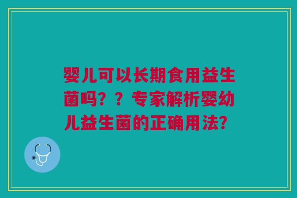 婴儿可以长期食用益生菌吗??专家解析婴幼儿益生菌的正确用法?