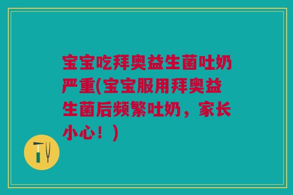 宝宝吃拜奥益生菌吐奶严重(宝宝服用拜奥益生菌后频繁吐奶,家长小心!) 宝宝吃拜奥益生菌吐奶严重(宝宝服用拜奥益生菌后频繁吐奶,家长小心!)