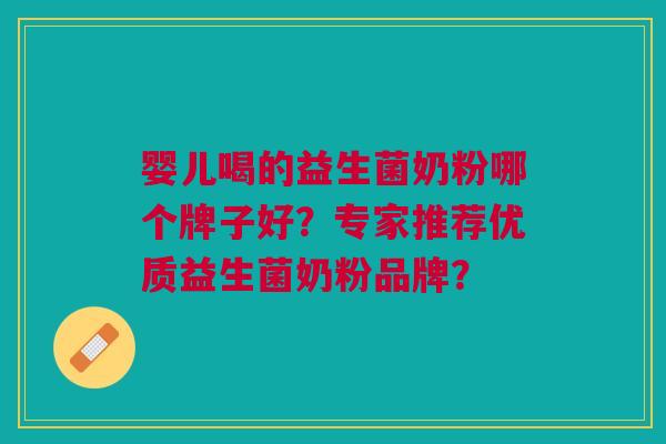 婴儿喝的益生菌奶粉哪个牌子好?专家推荐优质益生菌奶粉品牌?
