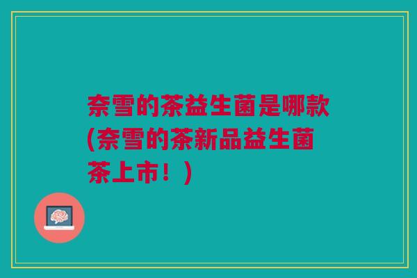 奈雪的茶益生菌是哪款(奈雪的茶新品益生菌茶上市！)