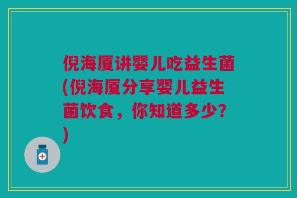 倪海厦讲婴儿吃益生菌(倪海厦分享婴儿益生菌饮食,你知道多少?) 倪海厦讲婴儿吃益生菌(倪海厦分享婴儿益生菌饮食,你知道多少?)