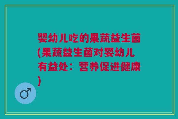 婴幼儿吃的果蔬益生菌(果蔬益生菌对婴幼儿有益处:营养促进健康)