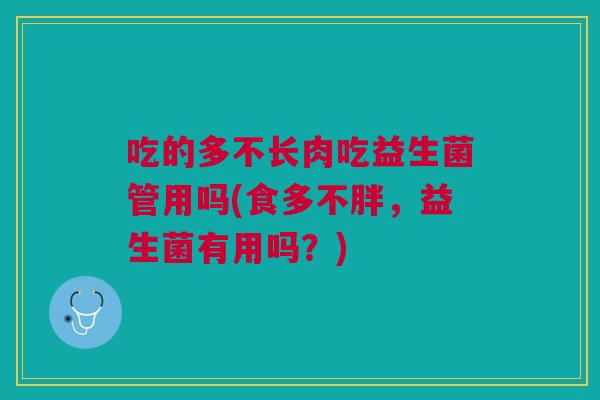 吃的多不长肉吃益生菌管用吗(食多不胖,益生菌有用吗?)