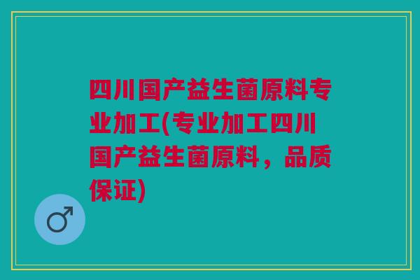 四川国产益生菌原料专业加工(专业加工四川国产益生菌原料,品质保证) 四川国产益生菌原料专业加工(专业加工四川国产益生菌原料,品质保证)