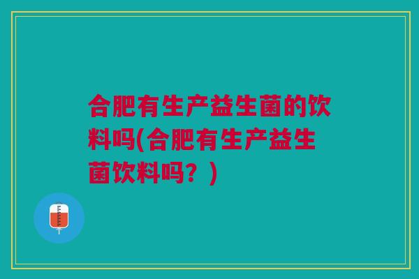 合肥有生产益生菌的饮料吗(合肥有生产益生菌饮料吗?)