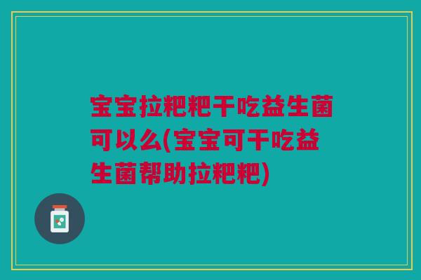 宝宝拉粑粑干吃益生菌可以么(宝宝可干吃益生菌帮助拉粑粑) 宝宝拉粑粑干吃益生菌可以么(宝宝可干吃益生菌帮助拉粑粑)