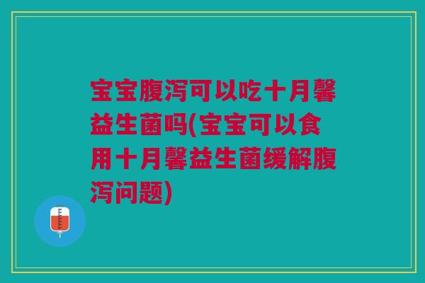 宝宝可以吃十月馨益生菌吗(宝宝可以食用十月馨益生菌缓解问题) 宝宝可以吃十月馨益生菌吗(宝宝可以食用十月馨益生菌缓解问题)