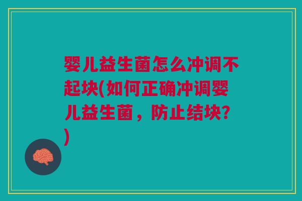 婴儿益生菌怎么冲调不起块(如何正确冲调婴儿益生菌，防止结块？)