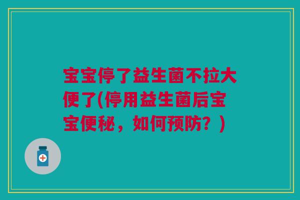 宝宝停了益生菌不拉大便了(停用益生菌后宝宝便秘,如何预防?)