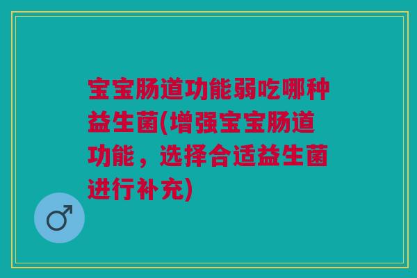 宝宝肠道功能弱吃哪种益生菌(增强宝宝肠道功能,选择合适益生菌进行补充)