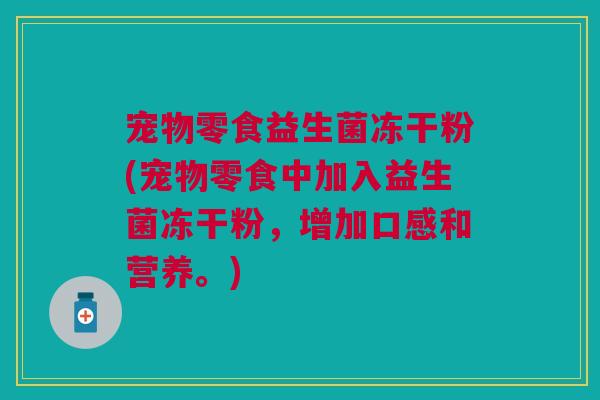 宠物零食益生菌冻干粉(宠物零食中加入益生菌冻干粉,增加口感和营养。) 宠物零食益生菌冻干粉(宠物零食中加入益生菌冻干粉,增加口感和营养。)