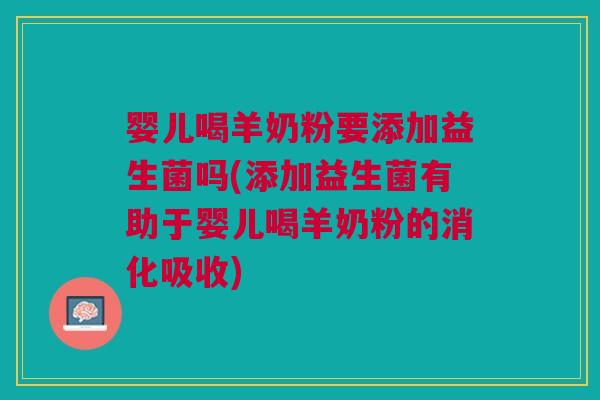 婴儿喝羊奶粉要添加益生菌吗(添加益生菌有助于婴儿喝羊奶粉的消化吸收) 婴儿喝羊奶粉要添加益生菌吗(添加益生菌有助于婴儿喝羊奶粉的消化吸收)