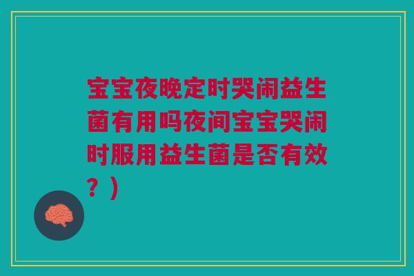 宝宝夜晚定时哭闹益生菌有用吗夜间宝宝哭闹时服用益生菌是否有效？)